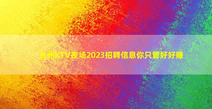 台州KTV夜场2023招聘信息你只管好好赚